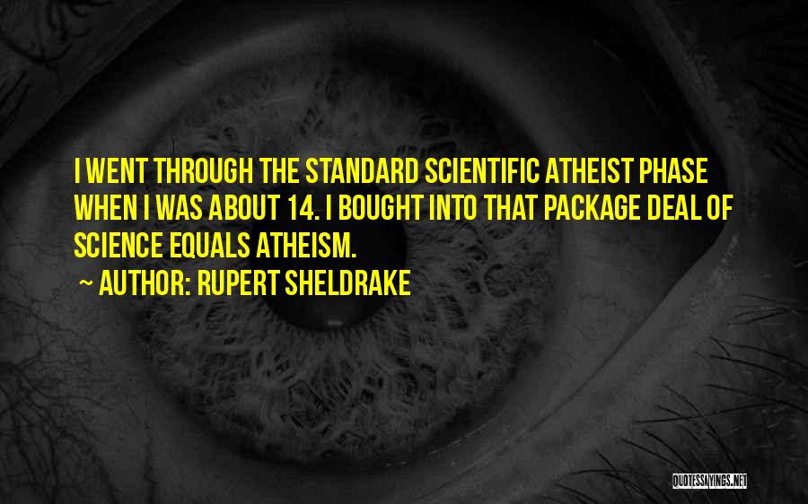 Rupert Sheldrake Quotes: I Went Through The Standard Scientific Atheist Phase When I Was About 14. I Bought Into That Package Deal Of