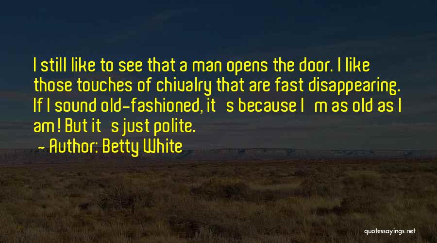 Betty White Quotes: I Still Like To See That A Man Opens The Door. I Like Those Touches Of Chivalry That Are Fast