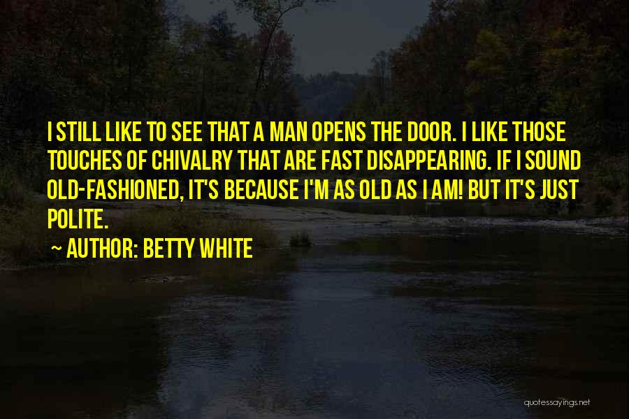 Betty White Quotes: I Still Like To See That A Man Opens The Door. I Like Those Touches Of Chivalry That Are Fast