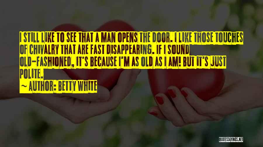 Betty White Quotes: I Still Like To See That A Man Opens The Door. I Like Those Touches Of Chivalry That Are Fast