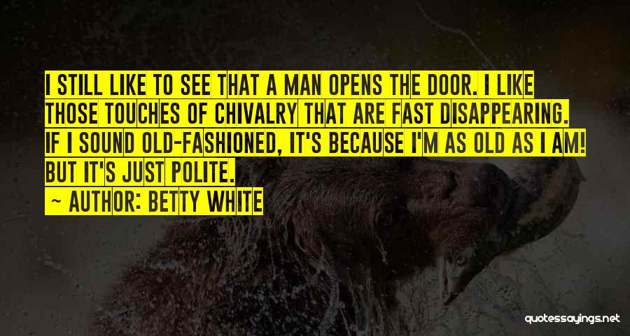 Betty White Quotes: I Still Like To See That A Man Opens The Door. I Like Those Touches Of Chivalry That Are Fast