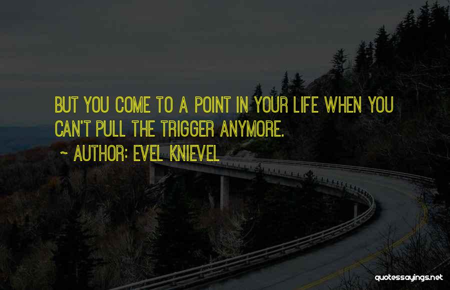 Evel Knievel Quotes: But You Come To A Point In Your Life When You Can't Pull The Trigger Anymore.