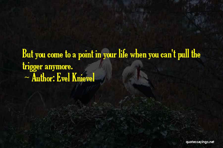 Evel Knievel Quotes: But You Come To A Point In Your Life When You Can't Pull The Trigger Anymore.