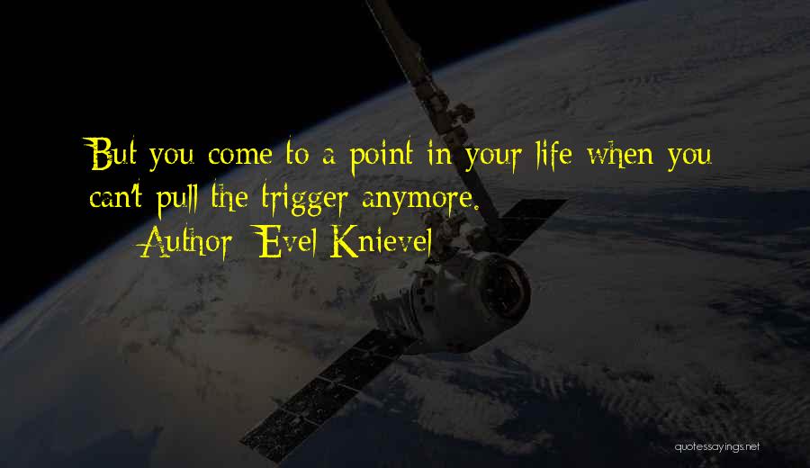 Evel Knievel Quotes: But You Come To A Point In Your Life When You Can't Pull The Trigger Anymore.