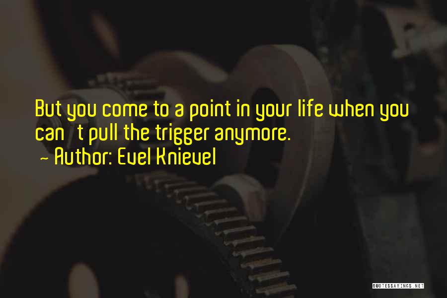 Evel Knievel Quotes: But You Come To A Point In Your Life When You Can't Pull The Trigger Anymore.