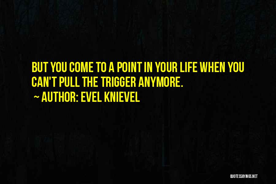 Evel Knievel Quotes: But You Come To A Point In Your Life When You Can't Pull The Trigger Anymore.