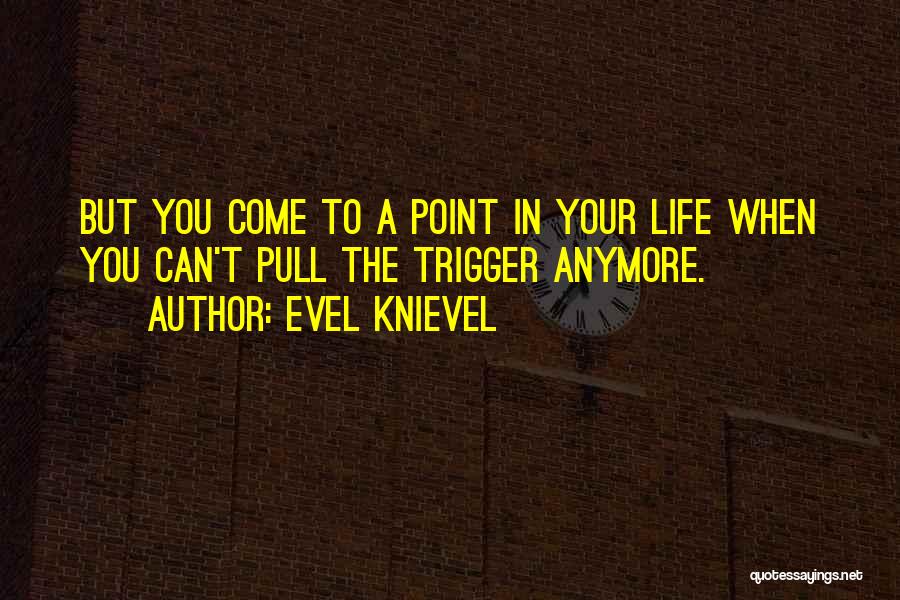 Evel Knievel Quotes: But You Come To A Point In Your Life When You Can't Pull The Trigger Anymore.