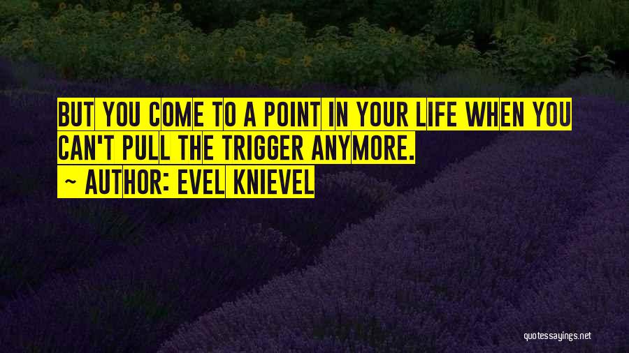 Evel Knievel Quotes: But You Come To A Point In Your Life When You Can't Pull The Trigger Anymore.