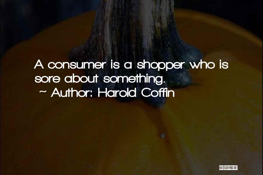 Harold Coffin Quotes: A Consumer Is A Shopper Who Is Sore About Something.