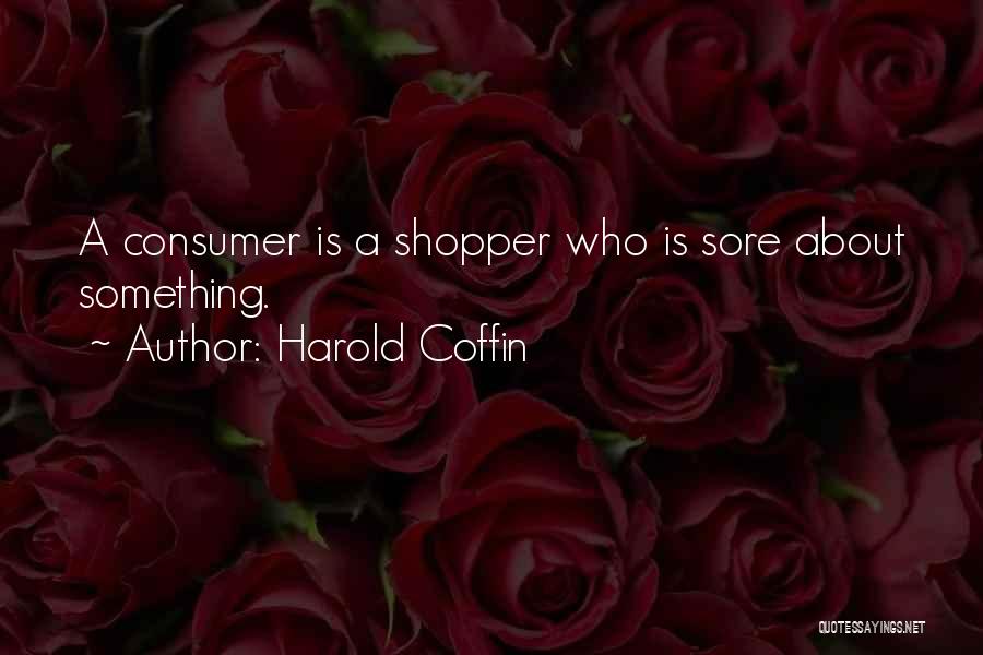 Harold Coffin Quotes: A Consumer Is A Shopper Who Is Sore About Something.