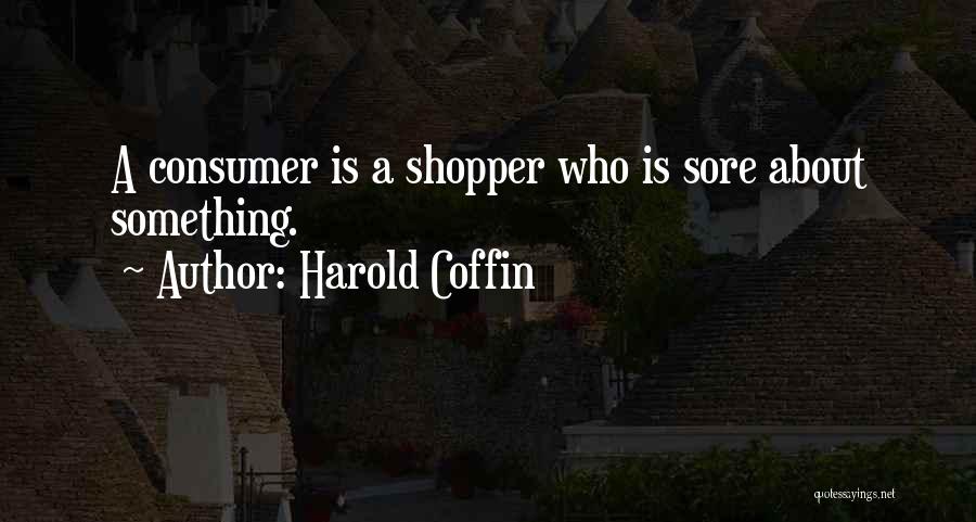 Harold Coffin Quotes: A Consumer Is A Shopper Who Is Sore About Something.