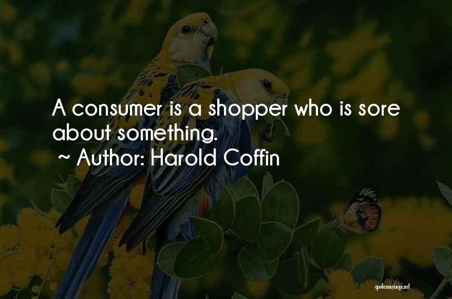 Harold Coffin Quotes: A Consumer Is A Shopper Who Is Sore About Something.