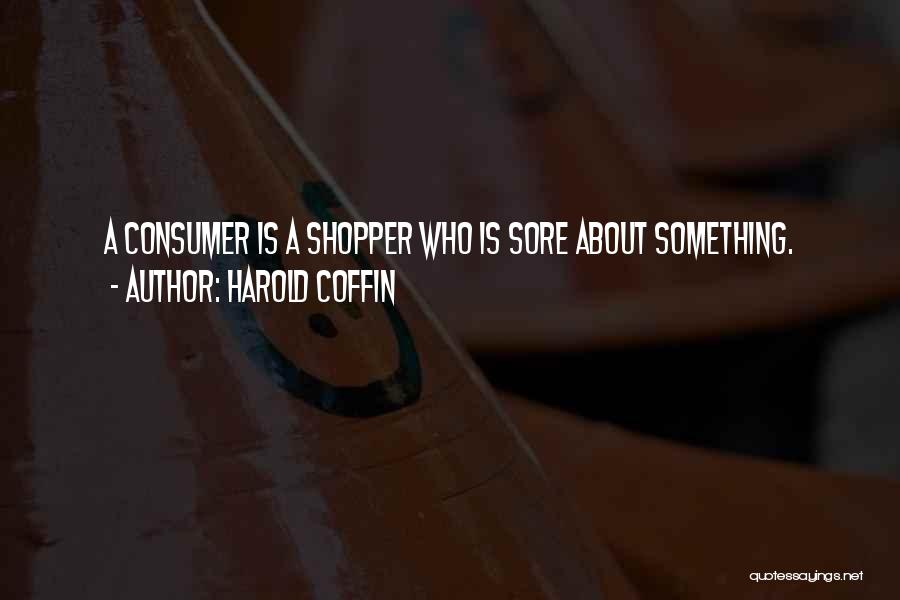 Harold Coffin Quotes: A Consumer Is A Shopper Who Is Sore About Something.