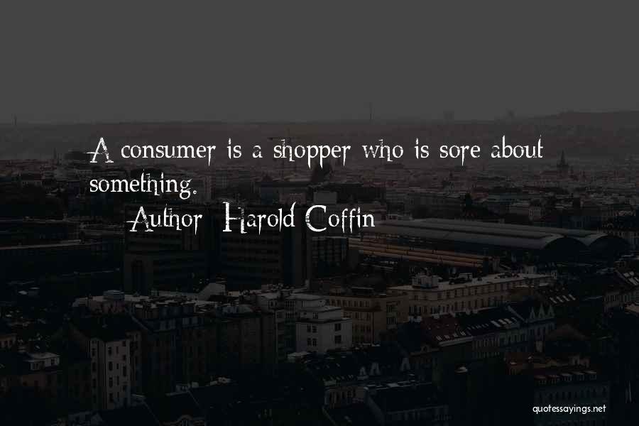 Harold Coffin Quotes: A Consumer Is A Shopper Who Is Sore About Something.