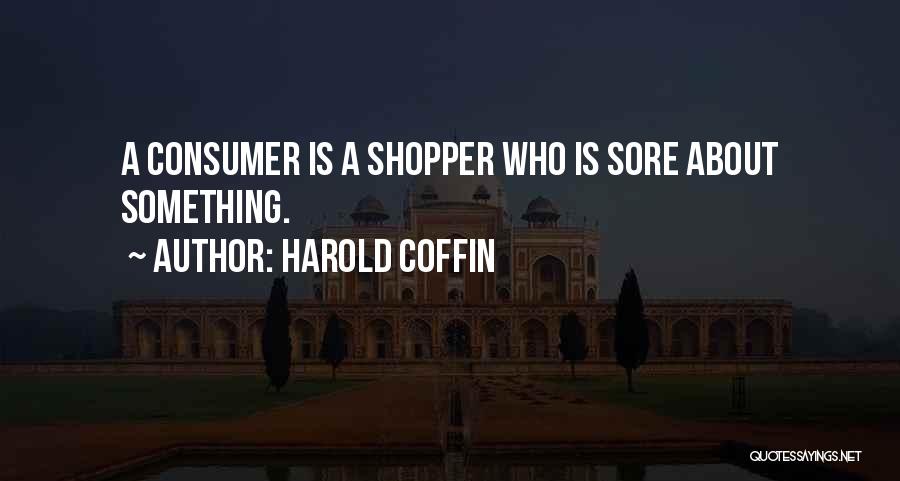 Harold Coffin Quotes: A Consumer Is A Shopper Who Is Sore About Something.