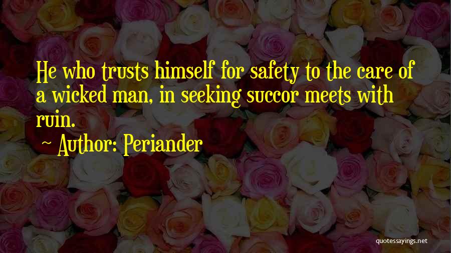 Periander Quotes: He Who Trusts Himself For Safety To The Care Of A Wicked Man, In Seeking Succor Meets With Ruin.