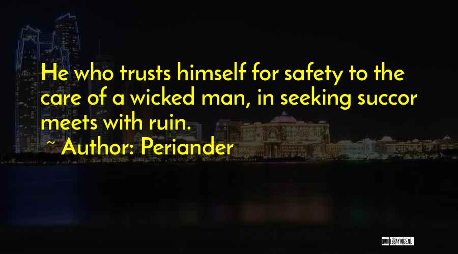 Periander Quotes: He Who Trusts Himself For Safety To The Care Of A Wicked Man, In Seeking Succor Meets With Ruin.