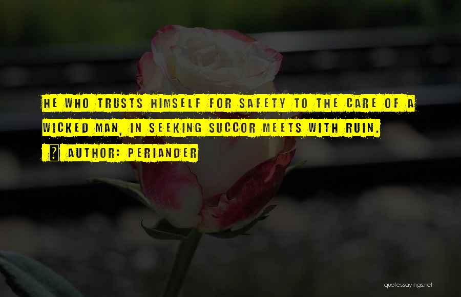 Periander Quotes: He Who Trusts Himself For Safety To The Care Of A Wicked Man, In Seeking Succor Meets With Ruin.