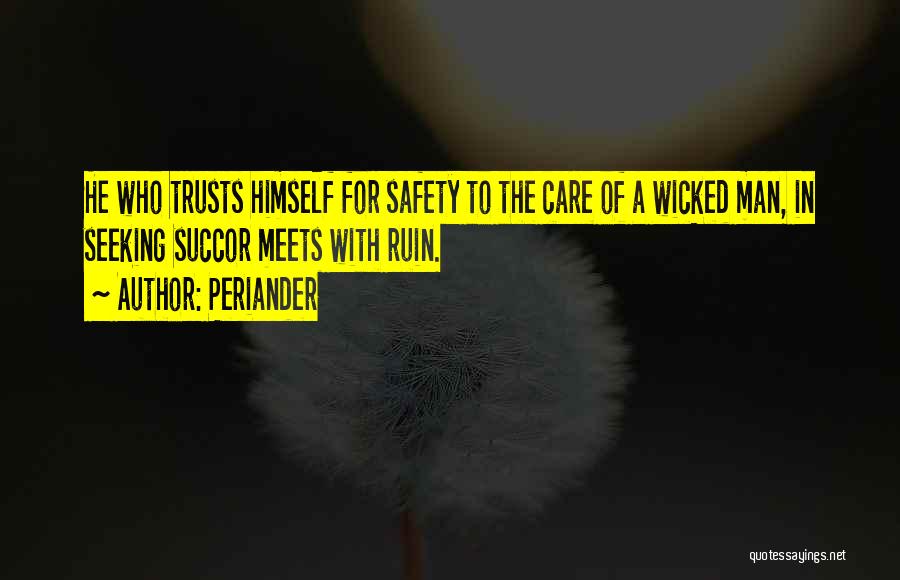 Periander Quotes: He Who Trusts Himself For Safety To The Care Of A Wicked Man, In Seeking Succor Meets With Ruin.