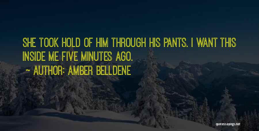 Amber Belldene Quotes: She Took Hold Of Him Through His Pants. I Want This Inside Me Five Minutes Ago.