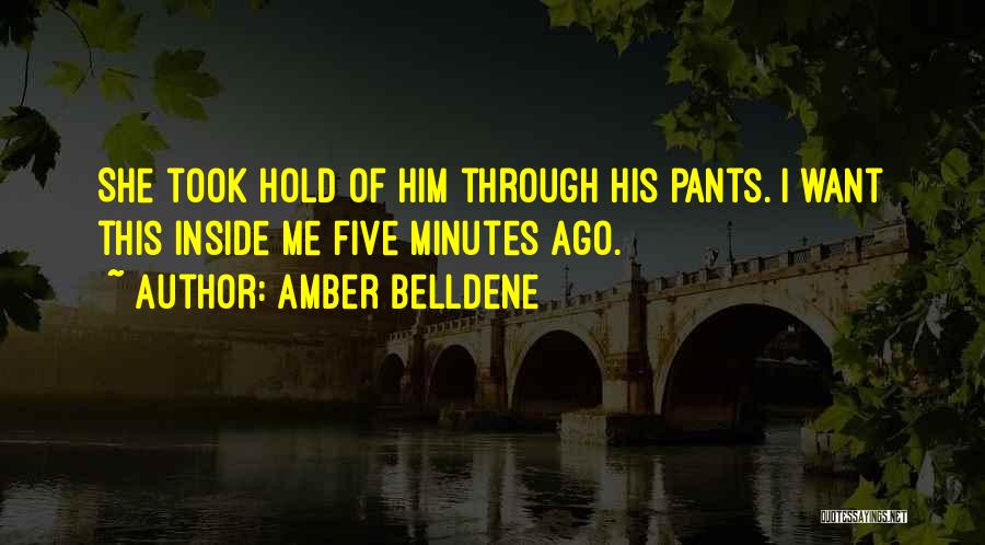 Amber Belldene Quotes: She Took Hold Of Him Through His Pants. I Want This Inside Me Five Minutes Ago.