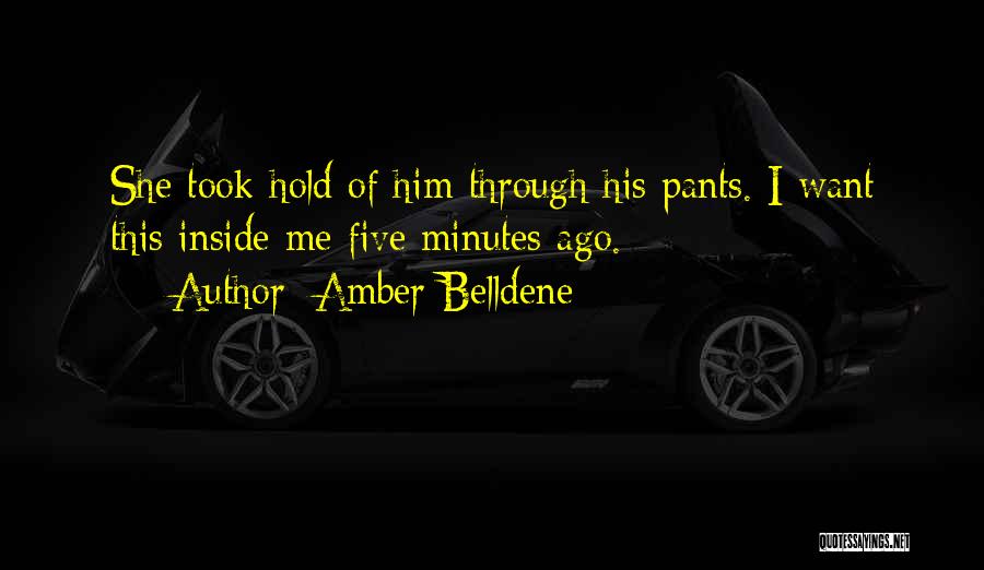 Amber Belldene Quotes: She Took Hold Of Him Through His Pants. I Want This Inside Me Five Minutes Ago.