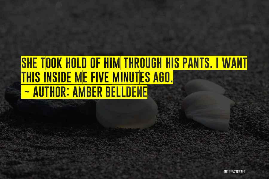 Amber Belldene Quotes: She Took Hold Of Him Through His Pants. I Want This Inside Me Five Minutes Ago.