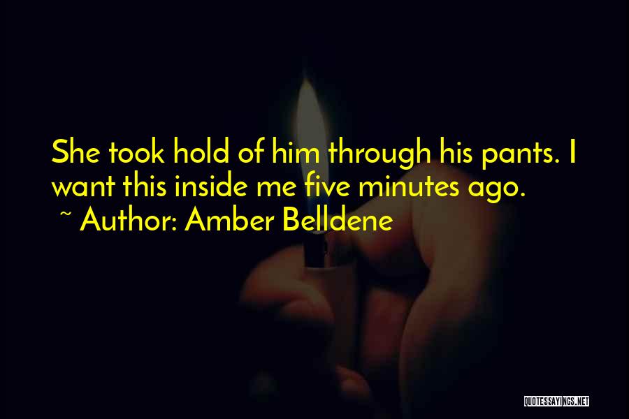 Amber Belldene Quotes: She Took Hold Of Him Through His Pants. I Want This Inside Me Five Minutes Ago.