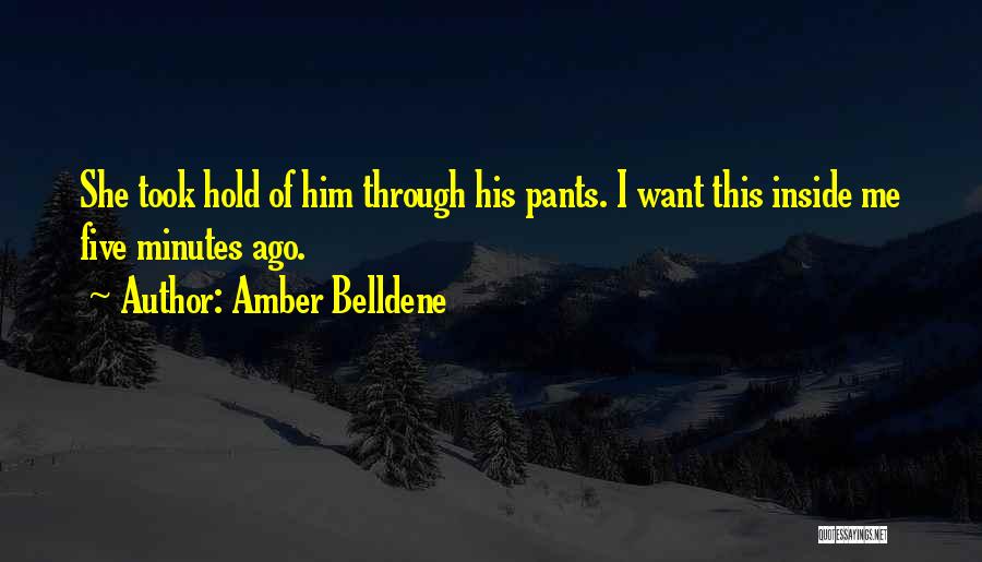 Amber Belldene Quotes: She Took Hold Of Him Through His Pants. I Want This Inside Me Five Minutes Ago.