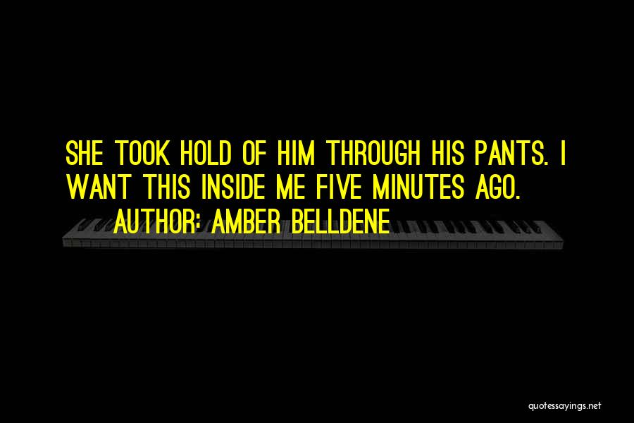 Amber Belldene Quotes: She Took Hold Of Him Through His Pants. I Want This Inside Me Five Minutes Ago.