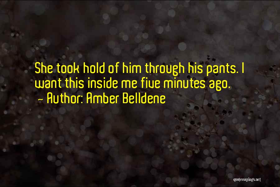 Amber Belldene Quotes: She Took Hold Of Him Through His Pants. I Want This Inside Me Five Minutes Ago.