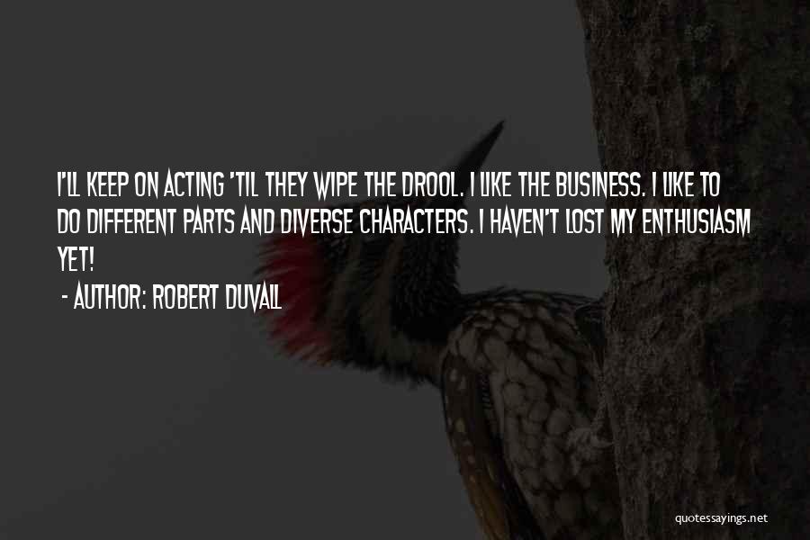Robert Duvall Quotes: I'll Keep On Acting 'til They Wipe The Drool. I Like The Business. I Like To Do Different Parts And