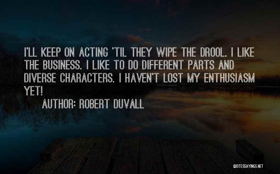 Robert Duvall Quotes: I'll Keep On Acting 'til They Wipe The Drool. I Like The Business. I Like To Do Different Parts And