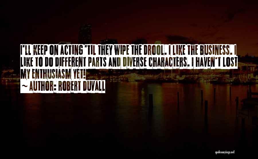 Robert Duvall Quotes: I'll Keep On Acting 'til They Wipe The Drool. I Like The Business. I Like To Do Different Parts And