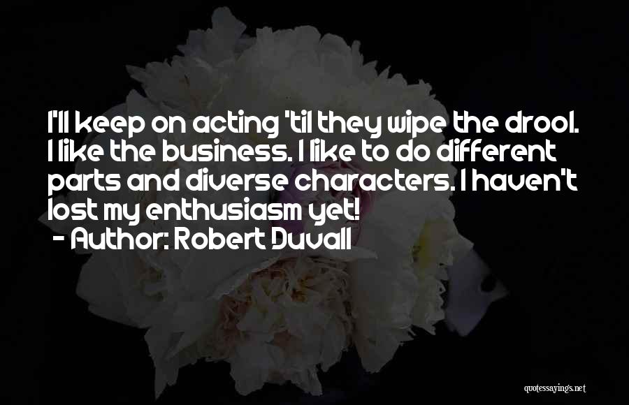 Robert Duvall Quotes: I'll Keep On Acting 'til They Wipe The Drool. I Like The Business. I Like To Do Different Parts And