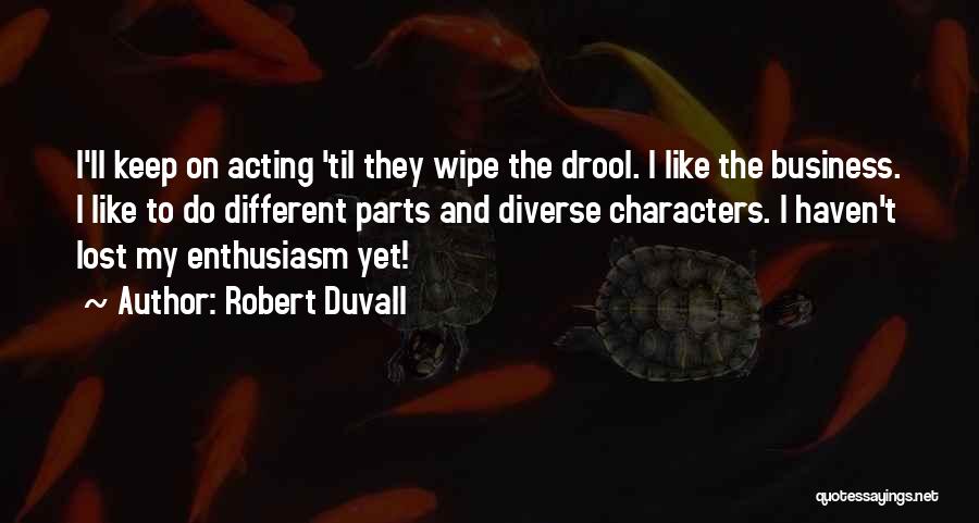 Robert Duvall Quotes: I'll Keep On Acting 'til They Wipe The Drool. I Like The Business. I Like To Do Different Parts And