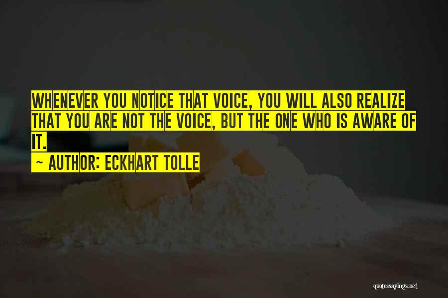 Eckhart Tolle Quotes: Whenever You Notice That Voice, You Will Also Realize That You Are Not The Voice, But The One Who Is