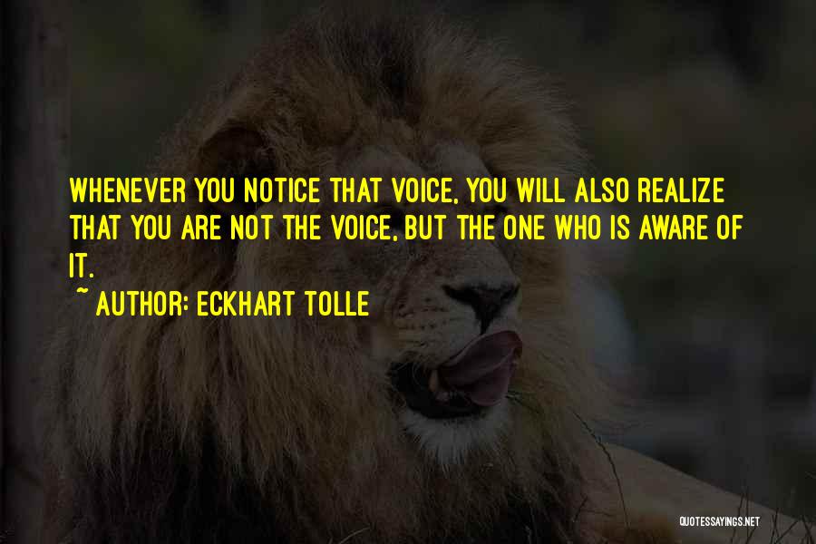 Eckhart Tolle Quotes: Whenever You Notice That Voice, You Will Also Realize That You Are Not The Voice, But The One Who Is