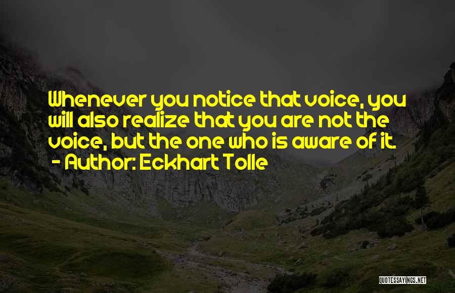 Eckhart Tolle Quotes: Whenever You Notice That Voice, You Will Also Realize That You Are Not The Voice, But The One Who Is