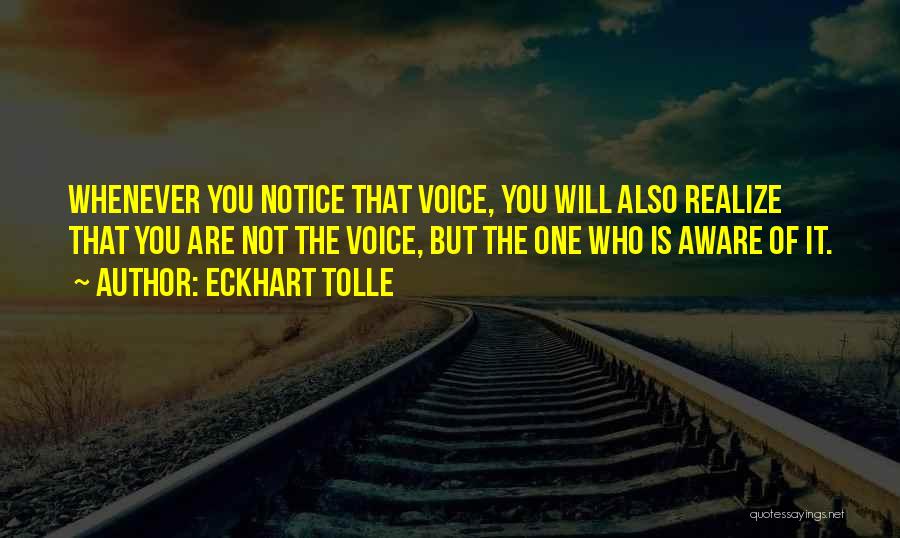 Eckhart Tolle Quotes: Whenever You Notice That Voice, You Will Also Realize That You Are Not The Voice, But The One Who Is
