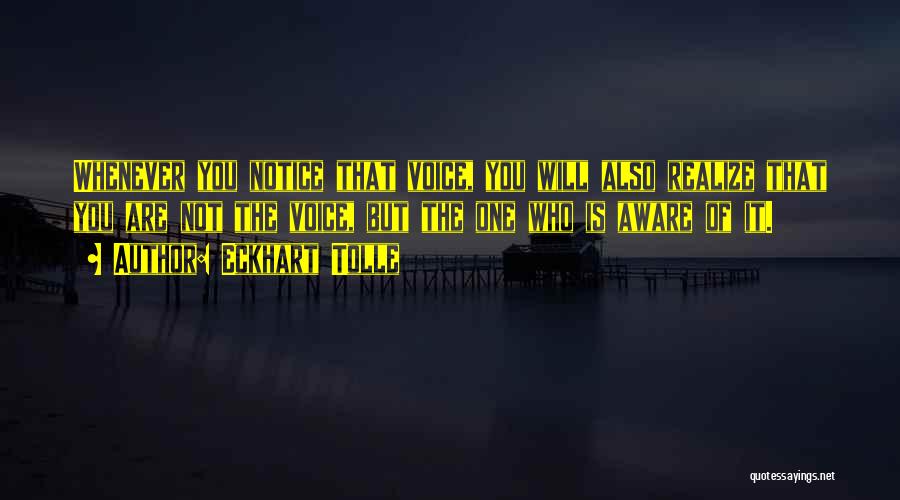 Eckhart Tolle Quotes: Whenever You Notice That Voice, You Will Also Realize That You Are Not The Voice, But The One Who Is