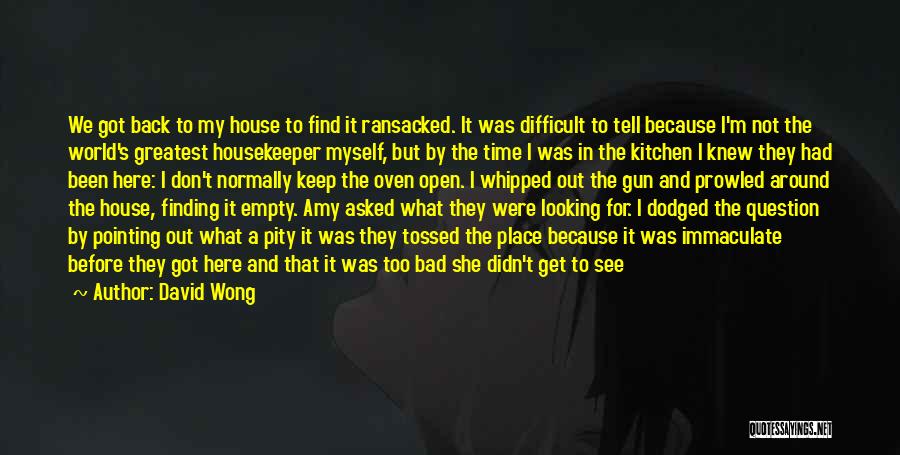 David Wong Quotes: We Got Back To My House To Find It Ransacked. It Was Difficult To Tell Because I'm Not The World's
