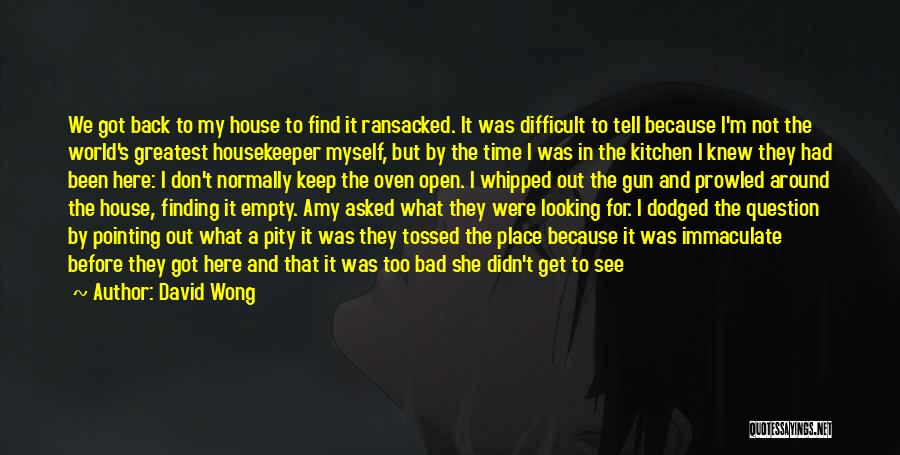 David Wong Quotes: We Got Back To My House To Find It Ransacked. It Was Difficult To Tell Because I'm Not The World's