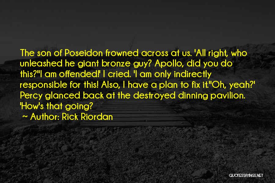 Rick Riordan Quotes: The Son Of Poseidon Frowned Across At Us. 'all Right, Who Unleashed He Giant Bronze Guy? Apollo, Did You Do