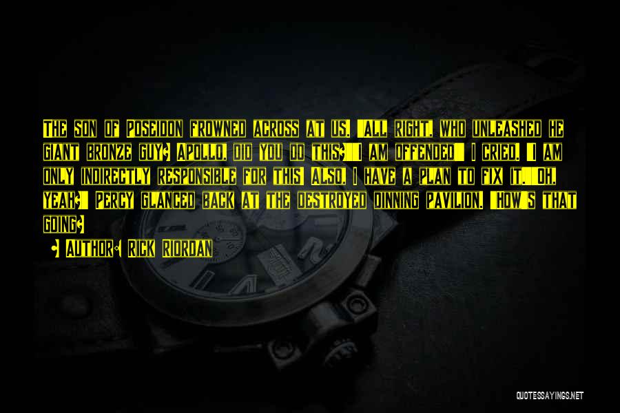 Rick Riordan Quotes: The Son Of Poseidon Frowned Across At Us. 'all Right, Who Unleashed He Giant Bronze Guy? Apollo, Did You Do