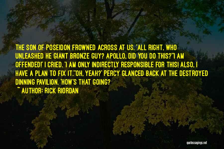 Rick Riordan Quotes: The Son Of Poseidon Frowned Across At Us. 'all Right, Who Unleashed He Giant Bronze Guy? Apollo, Did You Do