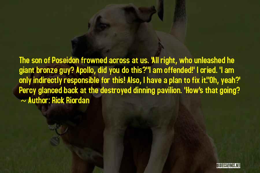 Rick Riordan Quotes: The Son Of Poseidon Frowned Across At Us. 'all Right, Who Unleashed He Giant Bronze Guy? Apollo, Did You Do