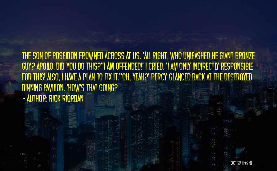 Rick Riordan Quotes: The Son Of Poseidon Frowned Across At Us. 'all Right, Who Unleashed He Giant Bronze Guy? Apollo, Did You Do