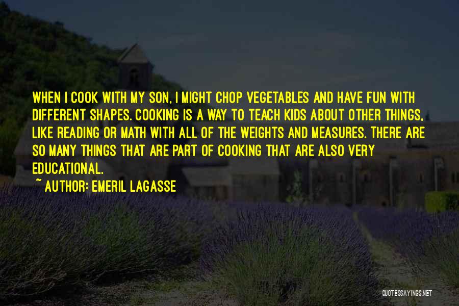 Emeril Lagasse Quotes: When I Cook With My Son, I Might Chop Vegetables And Have Fun With Different Shapes. Cooking Is A Way