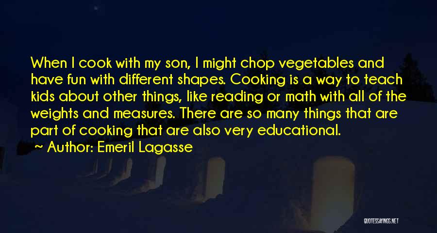 Emeril Lagasse Quotes: When I Cook With My Son, I Might Chop Vegetables And Have Fun With Different Shapes. Cooking Is A Way